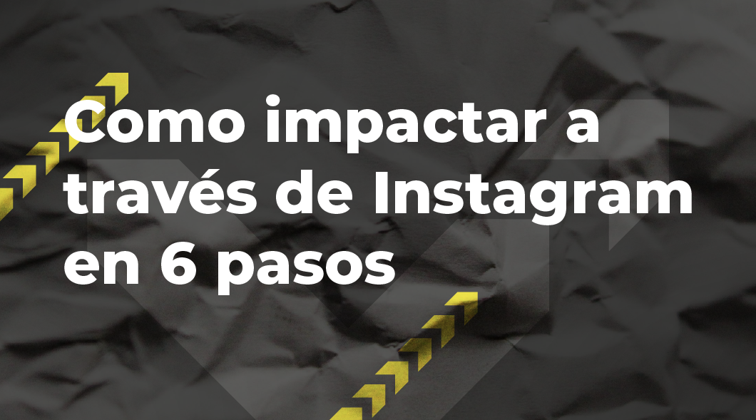 Como impactar a través de Instagram en 6 pasos